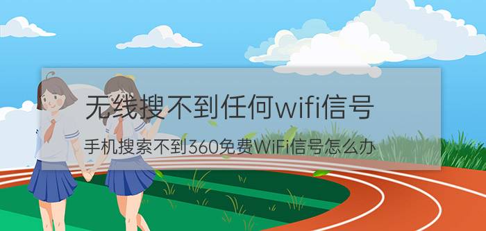 无线搜不到任何wifi信号 手机搜索不到360免费WiFi信号怎么办？